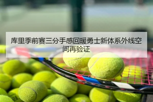 库里季前赛三分手感回暖勇士新体系外线空间再验证
